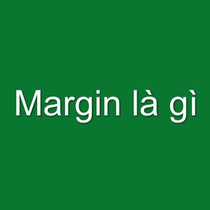 Margin là gì? Nên sử dụng margin trong trường hợp nào