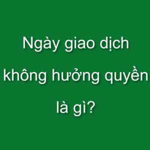 Ngày giao dịch không hưởng quyền là gì?